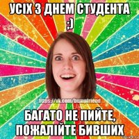 усіх з днем студента ;) багато не пийте, пожалійте бивших