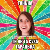 танька ти як та суха таранька