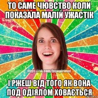 то саме чювство коли показала малій ужастік і ржеш від того як вона под одіялом ховається