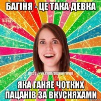 багiня - це така девка яка ганяе чотких пацанiв за вкусняхами