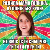 родила мама гопніка, а гопнік без руки! не вміє їсти сємочкі, ги ги ги ги ги ги!