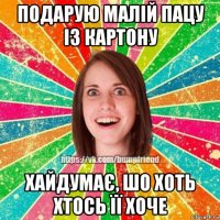 подарую малій пацу із картону хайдумає, шо хоть хтось її хоче