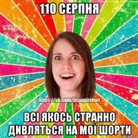 110 серпня всі якось странно дивляться на мої шорти