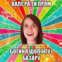 валєра ти прям богиня шопінгу і базару