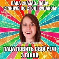 паца сказав...паца стукнув по столі кулаком паца ловить свої речі з вікна