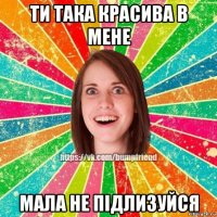 ти така красива в мене мала не підлизуйся