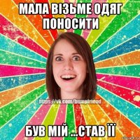 мала візьме одяг поносити був мій ...став її