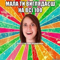 мала ти виглядаєш на всі 100 