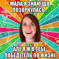 мала,я знаю що позорнулась.. але я ж в тебе победітель по жизні