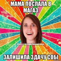 мама послала в магаз залишила здачу собi