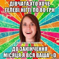 дівчата,хто хоче гелеві нігті по 80 грн до закінчення місяця,я вся ваша =d