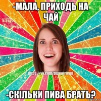 -мала, приходь на чай -скільки пива брать?