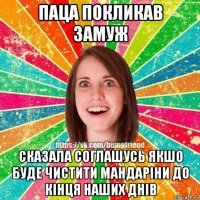паца покликав замуж сказала соглашусь якшо буде чистити мандаріни до кінця наших днів