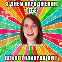 з днем народження тебе всього найкращого*