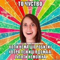 то чуство коли нема шо робити i хвора лежиш вдома а гуляти неможна