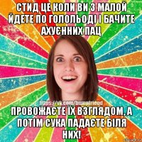 стид це коли ви з малой йдете по голольоді і бачите ахуєнних пац провожаєте їх взглядом, а потім сука падаєте біля них!