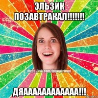эльзик позавтракал!!!!!!! дяаааааааааааа!!!