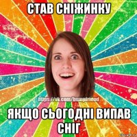 став сніжинку якщо сьогодні випав сніг