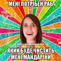 мені потрібен раб який буде чистить мені мандаріни