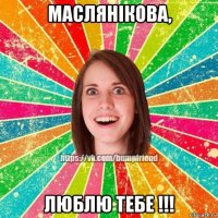 маслянікова, люблю тебе !!!