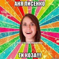 аня лисенко ти коза!!!