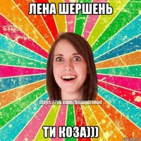 лена шершень ти коза)))