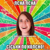 лєна лєна сіськи по колєно!