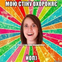 мою стіну охороняє йоп)