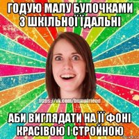 годую малу булочками з шкільної їдальні аби виглядати на її фоні красівою і стройною