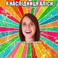 я наслідниця аліси 