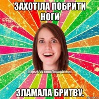 захотіла побрити ноги зламала бритву.