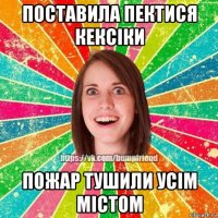 поставила пектися кексіки пожар тушили усім містом