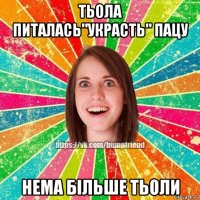 тьола питалась"украсть" пацу нема більше тьоли