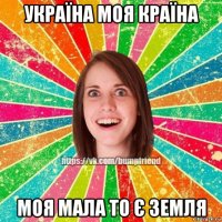 україна моя країна моя мала то є земля