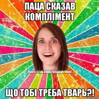 паца сказав комплімент що тобі треба тварь?!