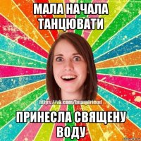 мала начала танцювати принесла священу воду