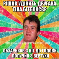 рішив удівить другана тіпа бітбоксєр обхарькав з ніг до голови , получив з вертухи