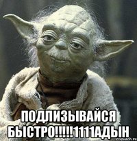  Подлизывайся БЫСТРО!!!!!1111адын