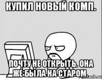 Купил новый комп. Почту не открыть. Она же была на старом.
