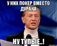 у них покер вместо дурака ну тупые..!