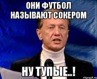 они футбол называют сокером ну тупые..!