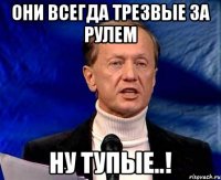 они всегда трезвые за рулем ну тупые..!