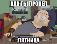 как ты провел пятницу