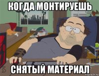 когда монтируешь снятый материал