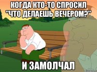 Когда кто-то спросил "что делаешь вечером?" И замолчал