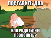 Поставить два Или родителям позвонить?