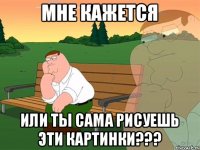 мне кажется или ты сама рисуешь эти картинки???