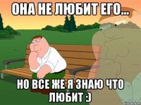 Она не любит его... Но все же я знаю что любит :)