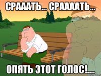 Срааать... сраааать... опять этот голос!....