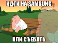 Идти на SAMSUNG Или съебать